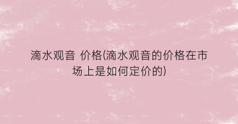 滴水观音 价格(滴水观音的价格在市场上是如何定价的)